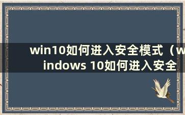 win10如何进入安全模式（windows 10如何进入安全模式）